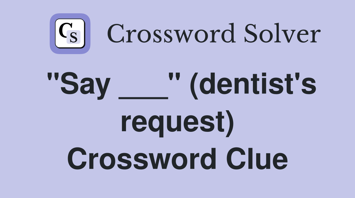 "Say ___" (dentist's request) Crossword Clue Answers Crossword Solver